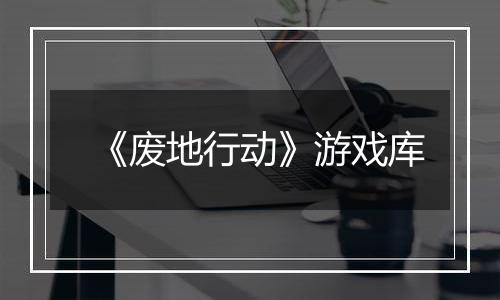 《废地行动》游戏库