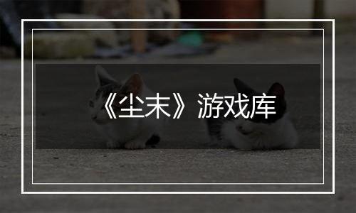 《尘末》游戏库