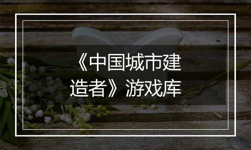 《中国城市建造者》游戏库