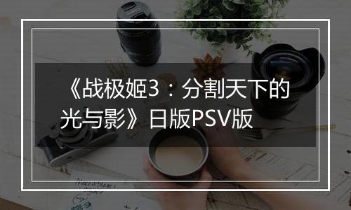 《战极姬3：分割天下的光与影》日版PSV版