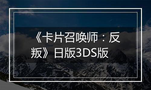《卡片召唤师：反叛》日版3DS版