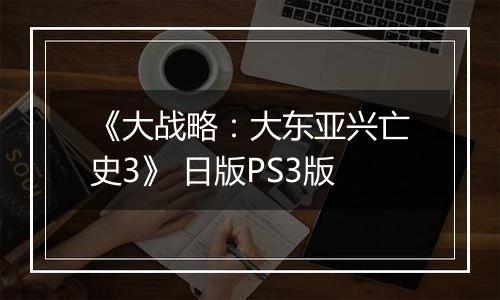 《大战略：大东亚兴亡史3》 日版PS3版