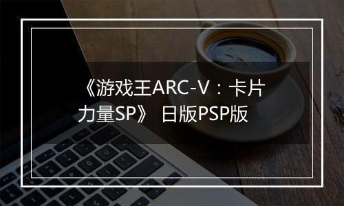 《游戏王ARC-V：卡片力量SP》 日版PSP版