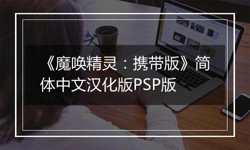 《魔唤精灵：携带版》简体中文汉化版PSP版