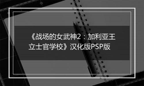 《战场的女武神2:加利亚王立士官学校》汉化版PSP版