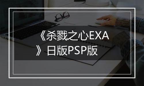 《杀戮之心EXA》日版PSP版