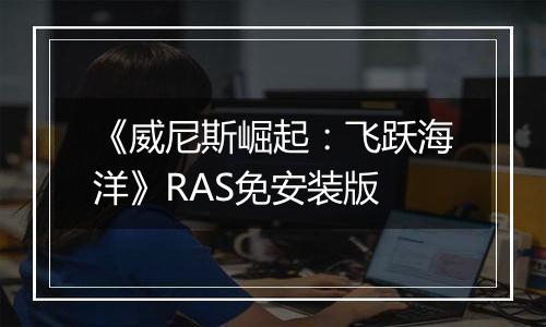 《威尼斯崛起:飞跃海洋》RAS免安装版