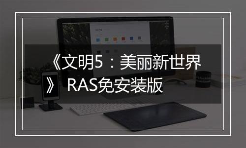 《文明5:美丽新世界》 RAS免安装版