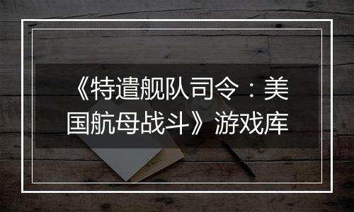 《特遣舰队司令:美国航母战斗》游戏库