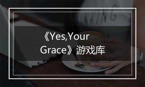 《Yes,Your Grace》游戏库