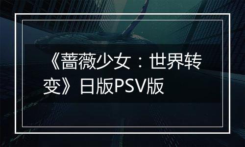 《蔷薇少女:世界转变》日版PSV版