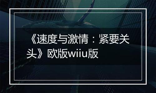 《速度与激情：紧要关头》欧版wiiu版