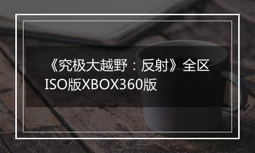 《究极大越野：反射》全区ISO版XBOX360版