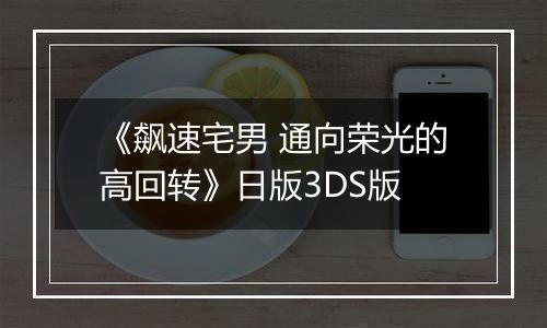 《飙速宅男 通向荣光的高回转》日版3DS版