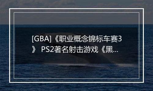 [GBA]《职业概念锦标车赛3》 PS2著名射击游戏《黑煞》制作人Stuart Black加盟Cit