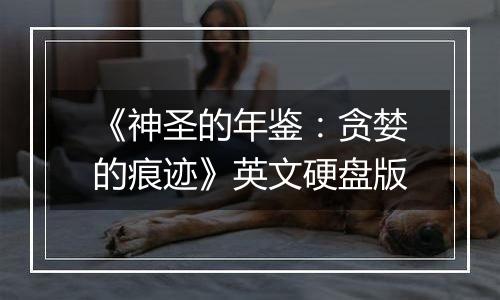 《神圣的年鉴：贪婪的痕迹》英文硬盘版