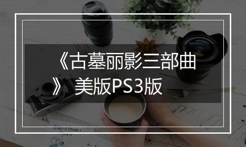 《古墓丽影三部曲》 美版PS3版