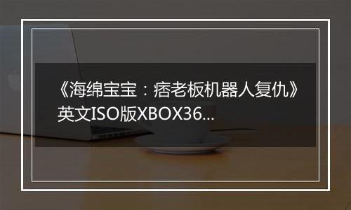 《海绵宝宝：痞老板机器人复仇》 英文ISO版XBOX360版