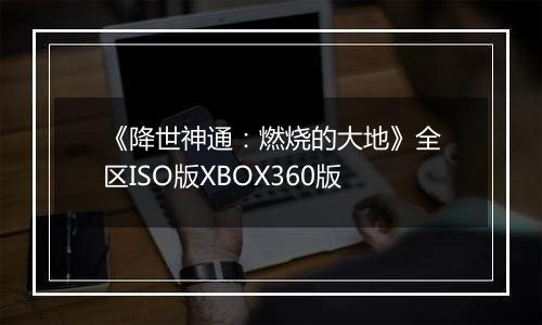 《降世神通：燃烧的大地》全区ISO版XBOX360版