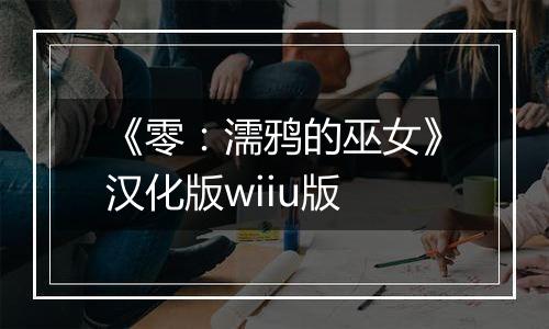 《零：濡鸦的巫女》汉化版wiiu版