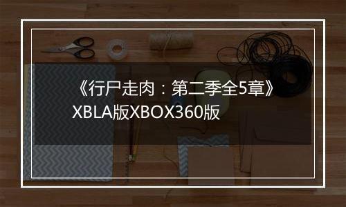 《行尸走肉：第二季全5章》XBLA版XBOX360版