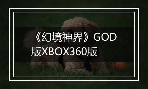 《幻境神界》GOD版XBOX360版