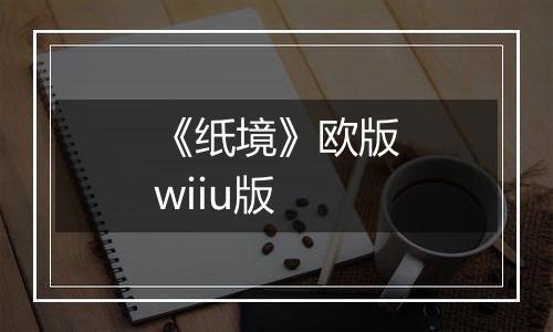 《纸境》欧版wiiu版