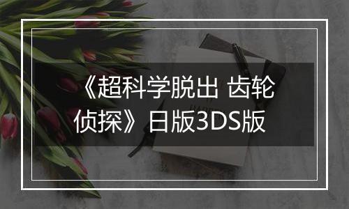 《超科学脱出 齿轮侦探》日版3DS版