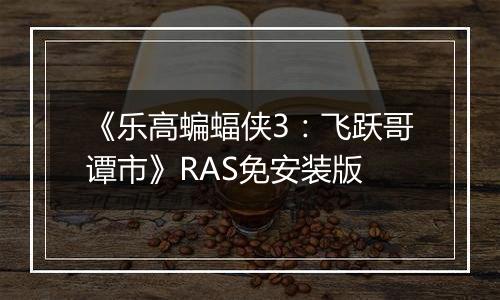《乐高蝙蝠侠3：飞跃哥谭市》RAS免安装版