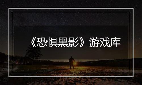 《恐惧黑影》游戏库