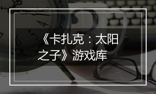 《卡扎克：太阳之子》游戏库
