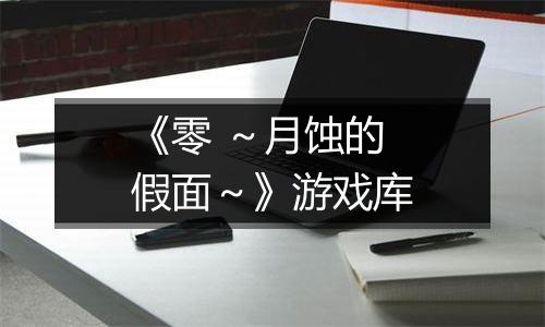 《零 ～月蚀的假面～》游戏库