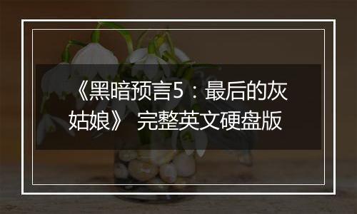 《黑暗预言5：最后的灰姑娘》 完整英文硬盘版
