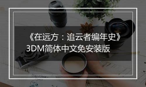《在远方：追云者编年史》3DM简体中文免安装版