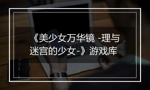《美少女万华镜 -理与迷宫的少女-》游戏库