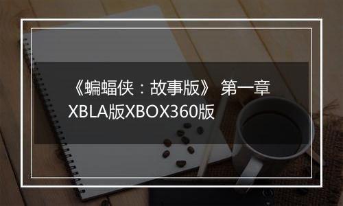 《蝙蝠侠：故事版》 第一章 XBLA版XBOX360版