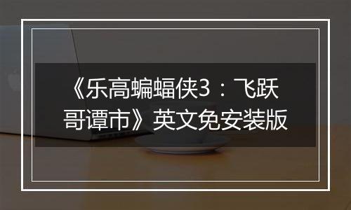 《乐高蝙蝠侠3：飞跃哥谭市》英文免安装版