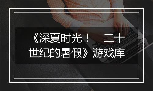 《深夏时光！　二十世纪的暑假》游戏库