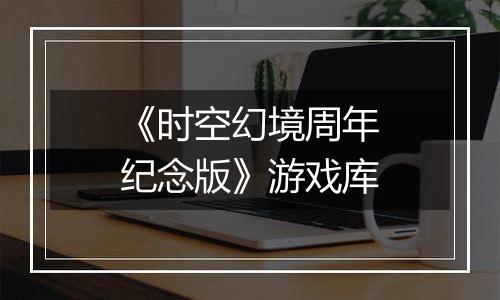 《时空幻境周年纪念版》游戏库