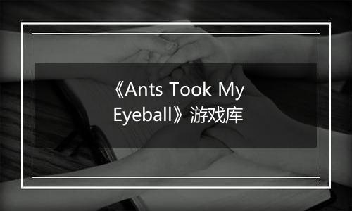 《Ants Took My Eyeball》游戏库