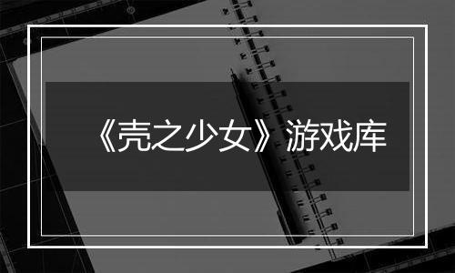 《壳之少女》游戏库