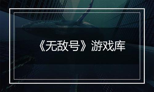 《无敌号》游戏库