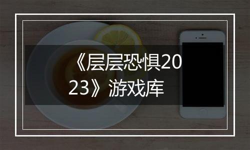 《层层恐惧2023》游戏库