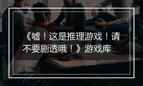 《嘘！这是推理游戏！请不要剧透哦！》游戏库
