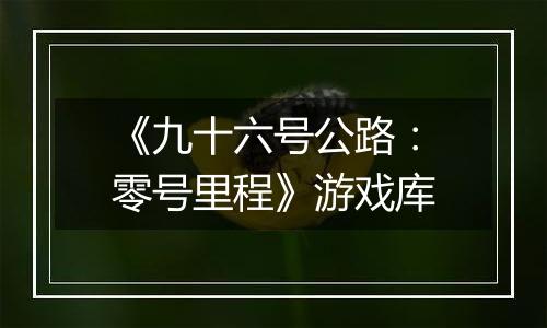 《九十六号公路：零号里程》游戏库