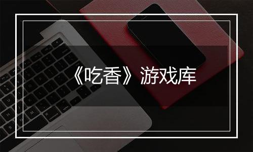 《吃香》游戏库