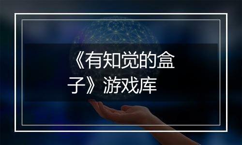 《有知觉的盒子》游戏库