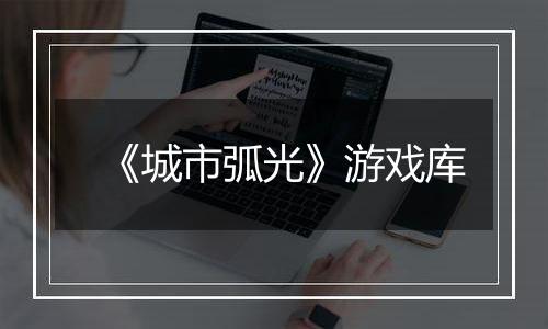 《城市弧光》游戏库
