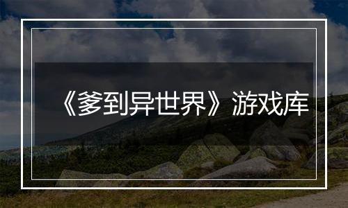《爹到异世界》游戏库