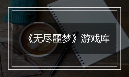 《无尽噩梦》游戏库